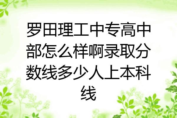 罗田理工中专高中部怎么样啊录取分数线多少人上本科线