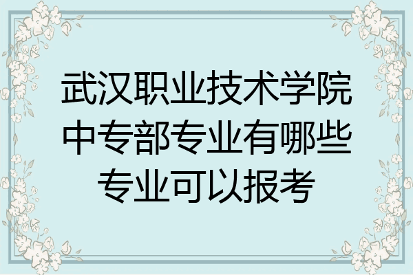 武汉职业技术学院中专部专业有哪些专业可以报考
