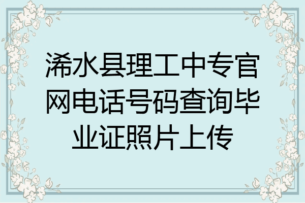 浠水县理工中专官网电话号码查询毕业证照片上传