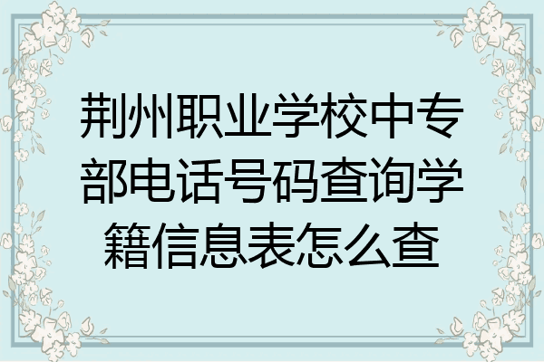 荆州职业学校中专部电话号码查询学籍信息表怎么查