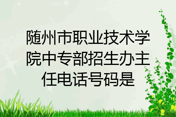随州市职业技术学院中专部招生办主任电话号码是