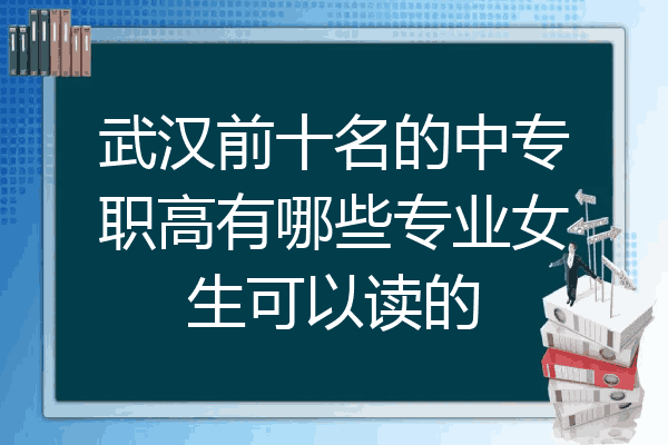 武汉前十名的中专职高有哪些专业女生可以读的