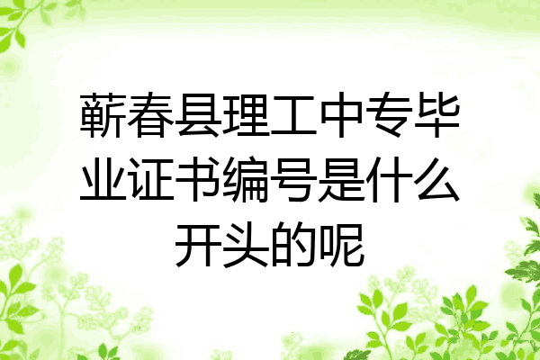 蕲春县理工中专毕业证书编号是什么开头的呢