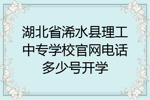 湖北省浠水县理工中专学校官网电话多少号开学