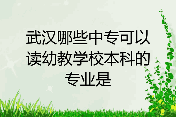武汉哪些中专可以读幼教学校本科的专业是