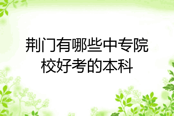 荆门有哪些中专院校好考的本科
