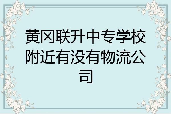 黄冈联升中专学校附近有没有物流公司