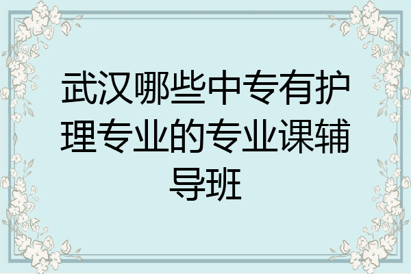 武汉哪些中专有护理专业的专业课辅导班