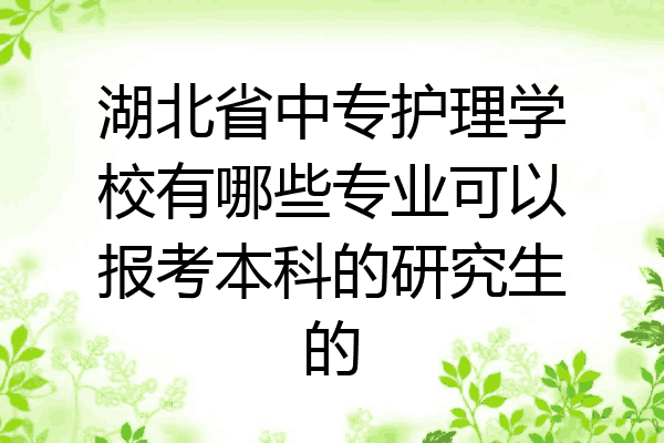 湖北省中专护理学校有哪些专业可以报考本科的研究生的