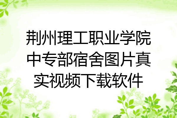荆州理工职业学院中专部宿舍图片真实视频下载软件