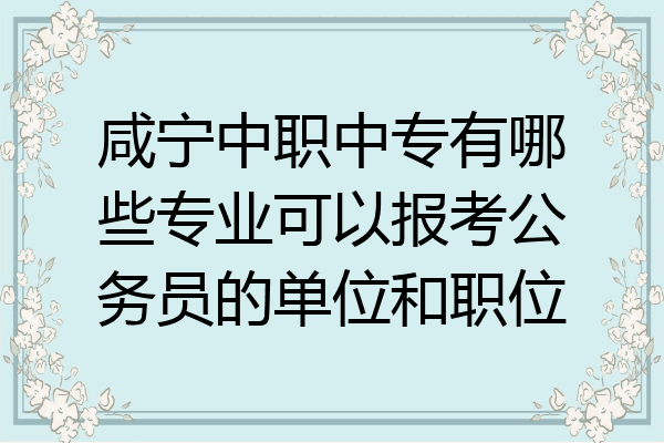 咸宁中职中专有哪些专业可以报考公务员的单位和职位