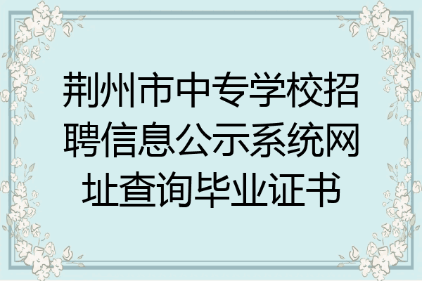 荆州市中专学校招聘信息公示系统网址查询毕业证书