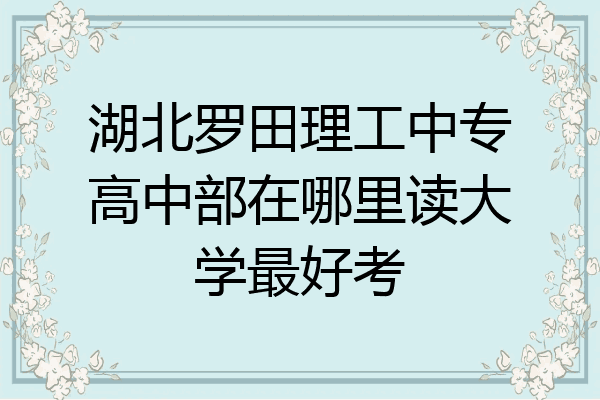 湖北罗田理工中专高中部在哪里读大学最好考