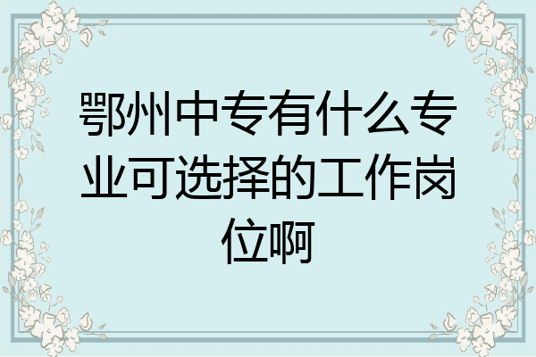 鄂州中专有什么专业可选择的工作岗位啊