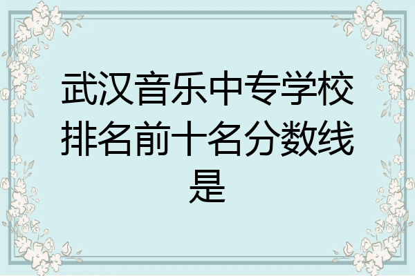 武汉音乐中专学校排名前十名分数线是