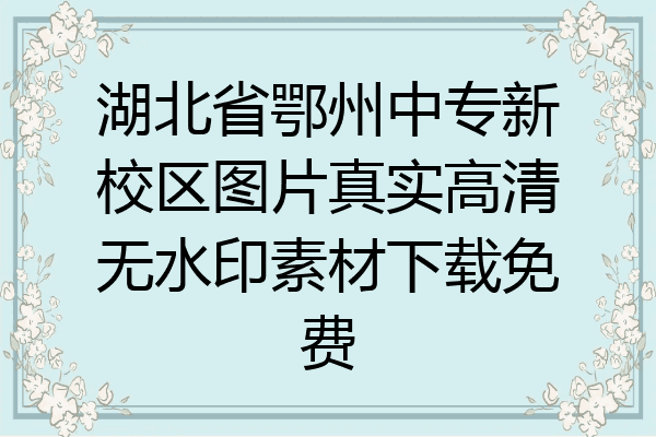 湖北省鄂州中专新校区图片真实高清无水印素材下载免费