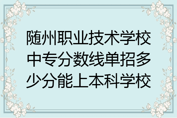 随州职业技术学校中专分数线单招多少分能上本科学校
