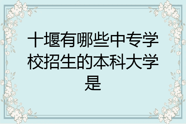 十堰有哪些中专学校招生的本科大学是