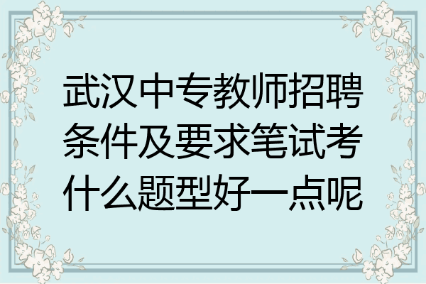 武汉中专教师招聘条件及要求笔试考什么题型好一点呢