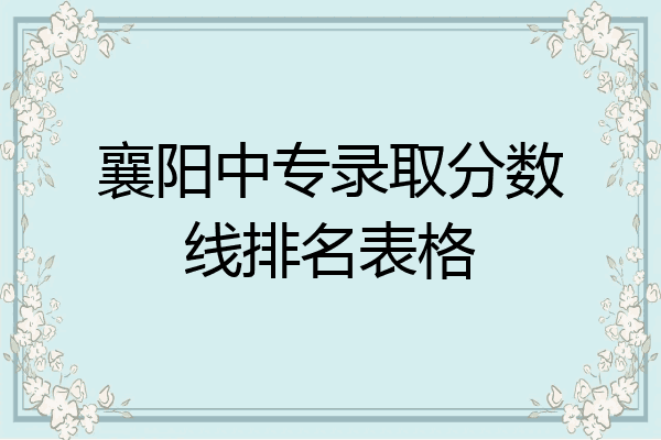 襄阳中专录取分数线排名表格