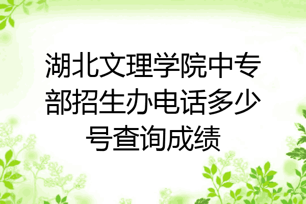 湖北文理学院中专部招生办电话多少号查询成绩