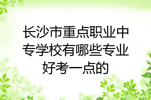 长沙市重点职业中专学校有哪些专业好考一点的