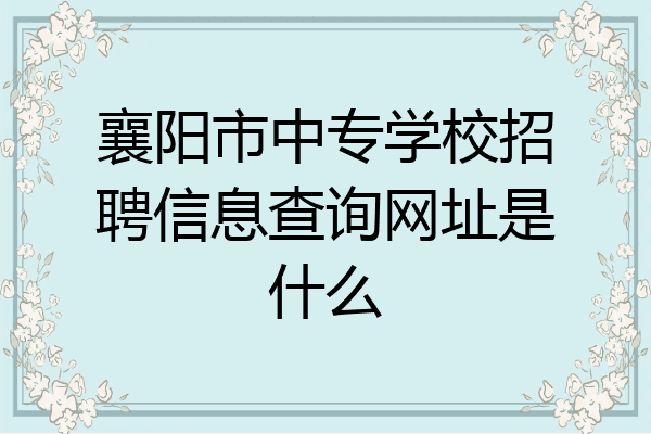 襄阳市中专学校招聘信息查询网址是什么