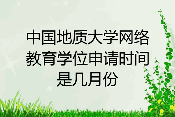 中国地质大学网络教育学位申请时间是几月份