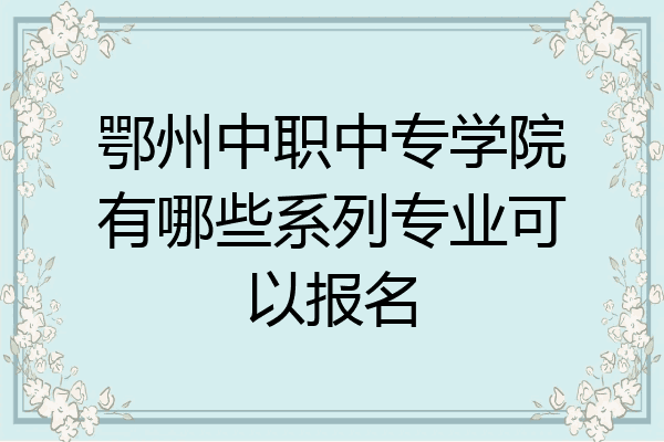 鄂州中职中专学院有哪些系列专业可以报名