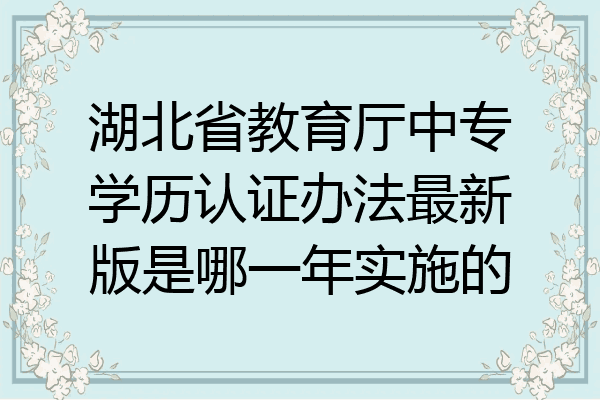 湖北省教育厅中专学历认证办法最新版是哪一年实施的