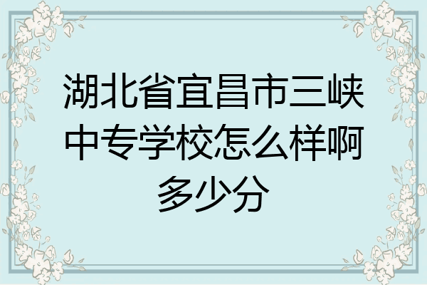 湖北省宜昌市三峡中专学校怎么样啊多少分