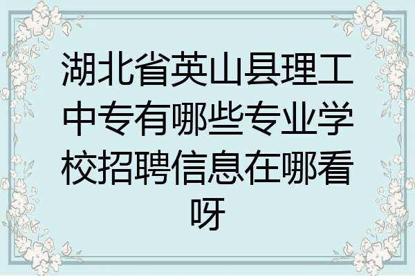 湖北省英山县理工中专有哪些专业学校招聘信息在哪看呀