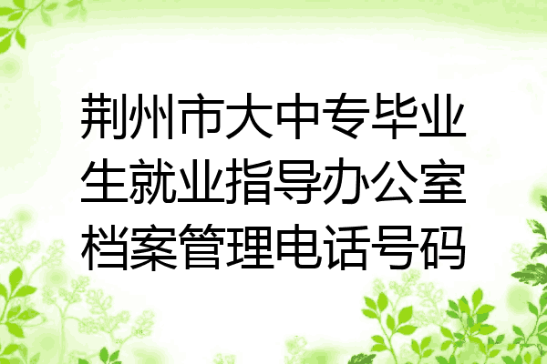 荆州市大中专毕业生就业指导办公室档案管理电话号码
