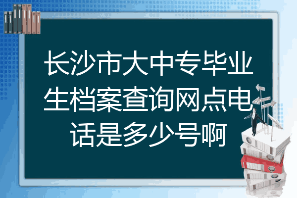 长沙市大中专毕业生档案查询网点电话是多少号啊