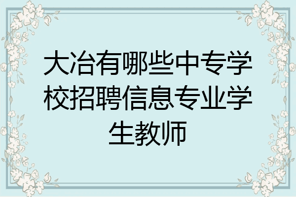 大冶有哪些中专学校招聘信息专业学生教师