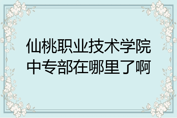仙桃职业技术学院中专部在哪里了啊