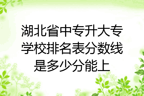 湖北省中专升大专学校排名表分数线是多少分能上