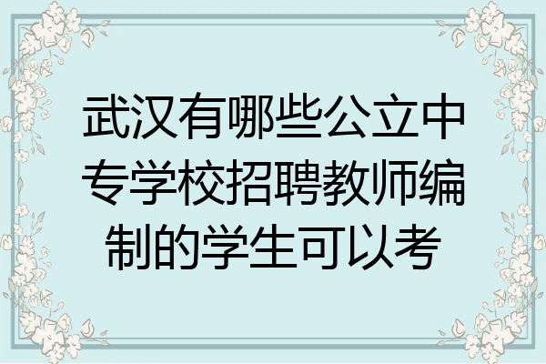 武汉有哪些公立中专学校招聘教师编制的学生可以考