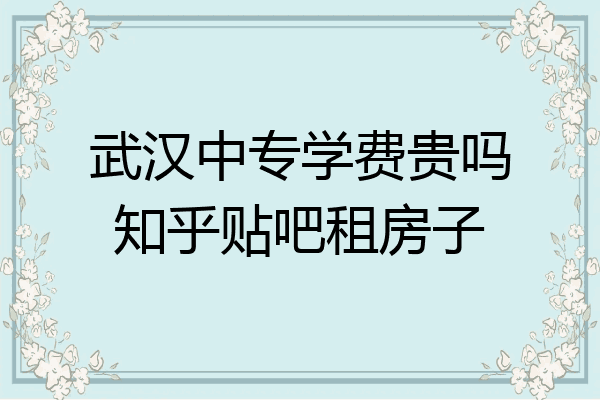 武汉中专学费贵吗知乎贴吧租房子