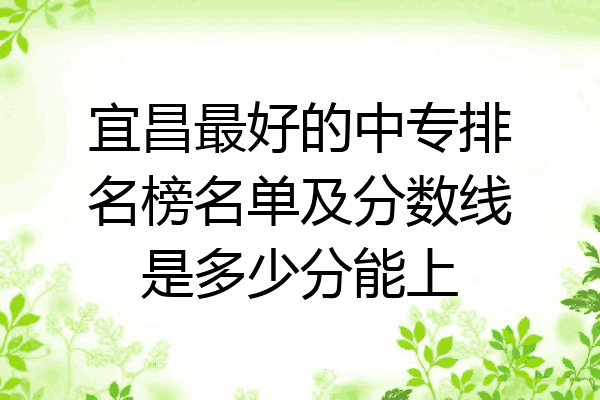 宜昌最好的中专排名榜名单及分数线是多少分能上