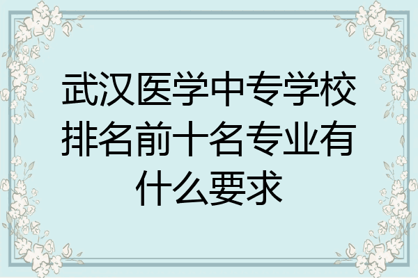 武汉医学中专学校排名前十名专业有什么要求