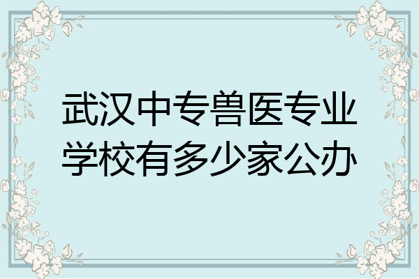 武汉中专兽医专业学校有多少家公办