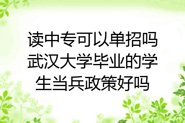 读中专可以单招吗武汉大学毕业的学生当兵政策好吗