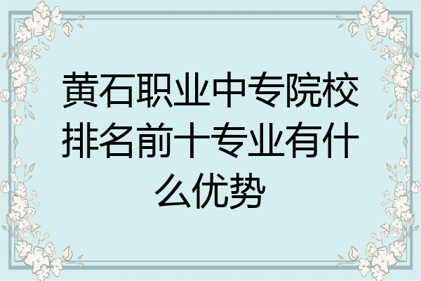 黄石职业中专院校排名前十专业有什么优势