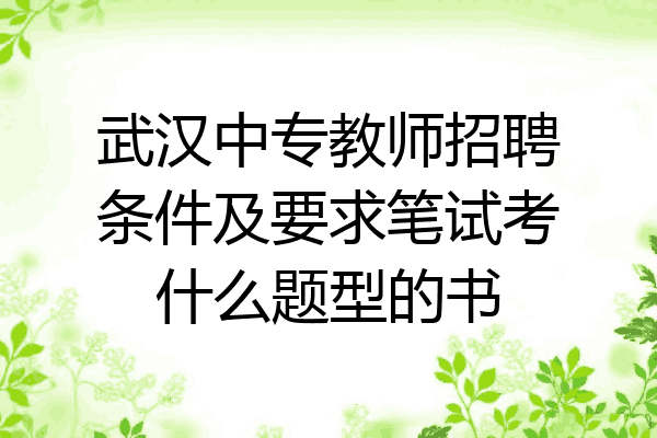 武汉中专教师招聘条件及要求笔试考什么题型的书