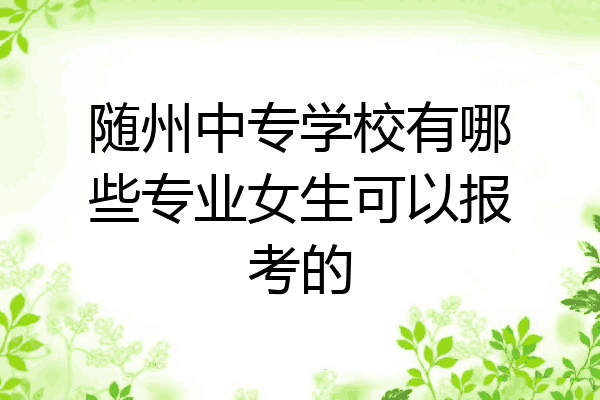 随州中专学校有哪些专业女生可以报考的