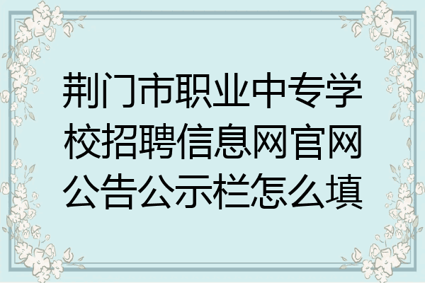 荆门市职业中专学校招聘信息网官网公告公示栏怎么填