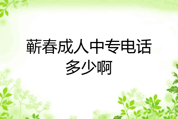 蕲春成人中专电话多少啊