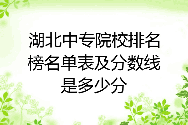 湖北中专院校排名榜名单表及分数线是多少分