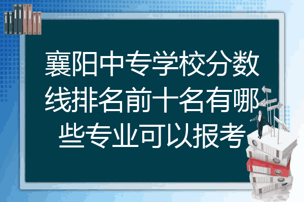襄阳中专学校分数线排名前十名有哪些专业可以报考